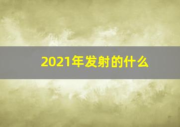 2021年发射的什么