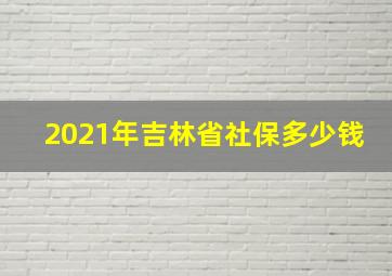 2021年吉林省社保多少钱