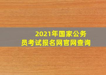 2021年国家公务员考试报名网官网查询