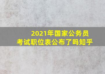 2021年国家公务员考试职位表公布了吗知乎