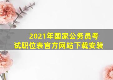 2021年国家公务员考试职位表官方网站下载安装