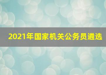 2021年国家机关公务员遴选