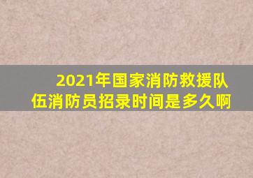 2021年国家消防救援队伍消防员招录时间是多久啊