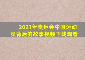 2021年奥运会中国运动员背后的故事视频下载观看