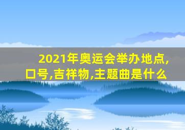 2021年奥运会举办地点,口号,吉祥物,主题曲是什么