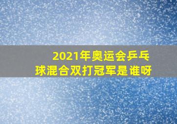 2021年奥运会乒乓球混合双打冠军是谁呀