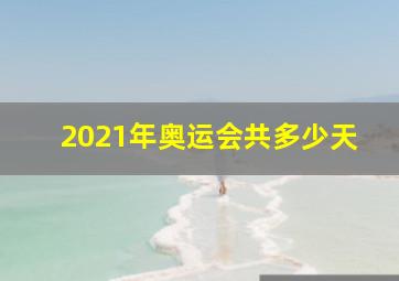 2021年奥运会共多少天