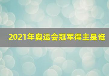 2021年奥运会冠军得主是谁