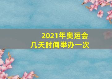 2021年奥运会几天时间举办一次