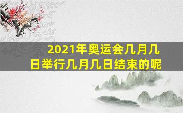 2021年奥运会几月几日举行几月几日结束的呢