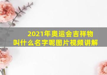 2021年奥运会吉祥物叫什么名字呢图片视频讲解