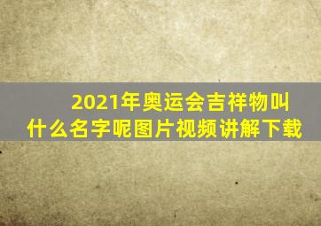 2021年奥运会吉祥物叫什么名字呢图片视频讲解下载