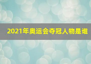 2021年奥运会夺冠人物是谁