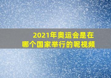 2021年奥运会是在哪个国家举行的呢视频