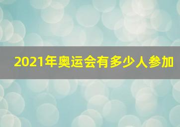 2021年奥运会有多少人参加