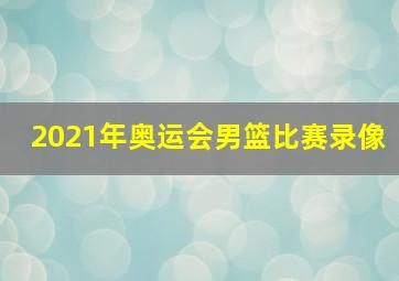 2021年奥运会男篮比赛录像