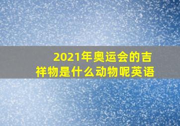 2021年奥运会的吉祥物是什么动物呢英语