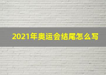 2021年奥运会结尾怎么写