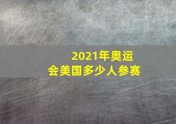 2021年奥运会美国多少人参赛