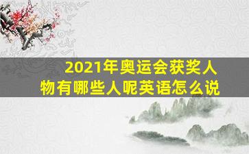 2021年奥运会获奖人物有哪些人呢英语怎么说