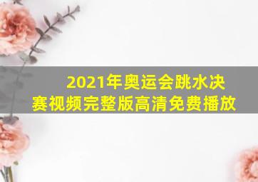 2021年奥运会跳水决赛视频完整版高清免费播放