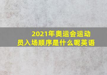 2021年奥运会运动员入场顺序是什么呢英语