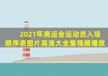 2021年奥运会运动员入场顺序表图片高清大全集视频播放