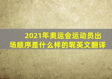 2021年奥运会运动员出场顺序是什么样的呢英文翻译