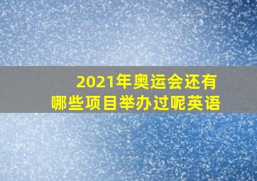 2021年奥运会还有哪些项目举办过呢英语