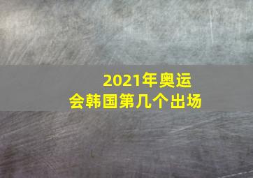 2021年奥运会韩国第几个出场