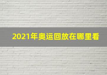 2021年奥运回放在哪里看