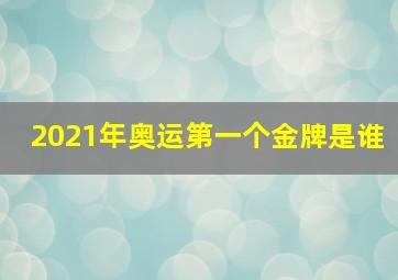 2021年奥运第一个金牌是谁