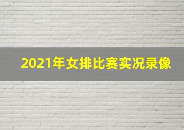 2021年女排比赛实况录像