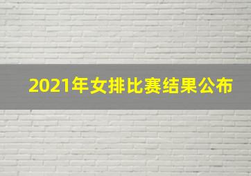 2021年女排比赛结果公布