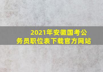 2021年安徽国考公务员职位表下载官方网站