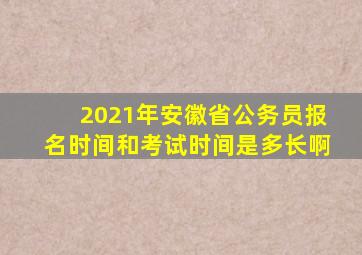 2021年安徽省公务员报名时间和考试时间是多长啊