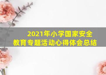 2021年小学国家安全教育专题活动心得体会总结