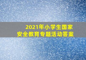 2021年小学生国家安全教育专题活动答案