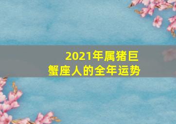 2021年属猪巨蟹座人的全年运势