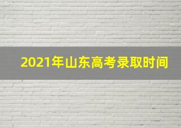 2021年山东高考录取时间