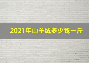 2021年山羊绒多少钱一斤