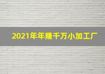 2021年年赚千万小加工厂