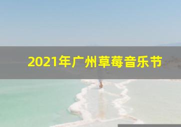 2021年广州草莓音乐节