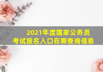 2021年度国家公务员考试报名入口在哪查询信息