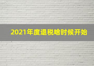 2021年度退税啥时候开始