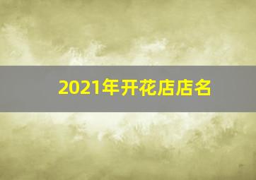 2021年开花店店名