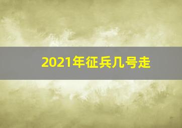 2021年征兵几号走