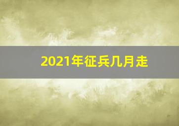 2021年征兵几月走