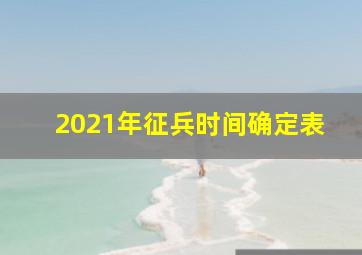 2021年征兵时间确定表