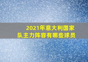 2021年意大利国家队主力阵容有哪些球员